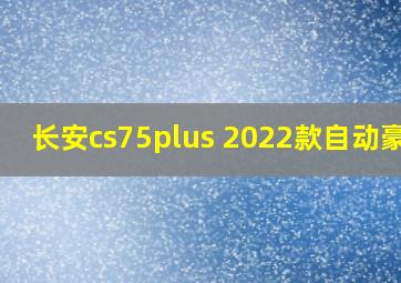 长安cs75plus 2022款自动豪华